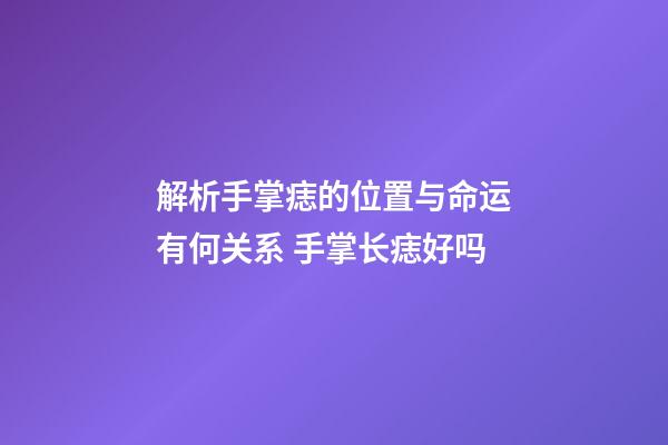 解析手掌痣的位置与命运有何关系 手掌长痣好吗